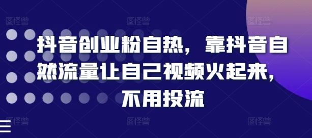 抖音创业粉自热，靠抖音自然流量让自己视频火起来，不用投流，大佬商机网