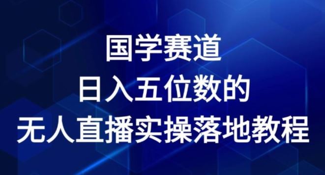 国学赛道-2024年日入五位数无人直播实操落地教程【揭秘】，大佬商机网