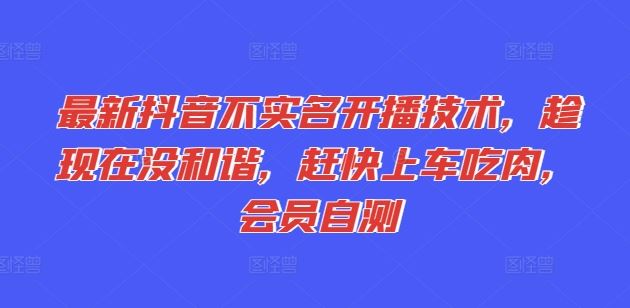 最新抖音不实名开播技术，趁现在没和谐，赶快上车吃肉，会员自测，大佬商机网