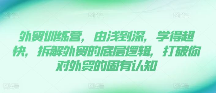 外贸训练营，由浅到深，学得超快，拆解外贸的底层逻辑，打破你对外贸的固有认知，大佬商机网