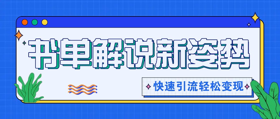 书单解说玩法快速引流，解锁阅读新姿势，原创视频轻松变现！，大佬商机网