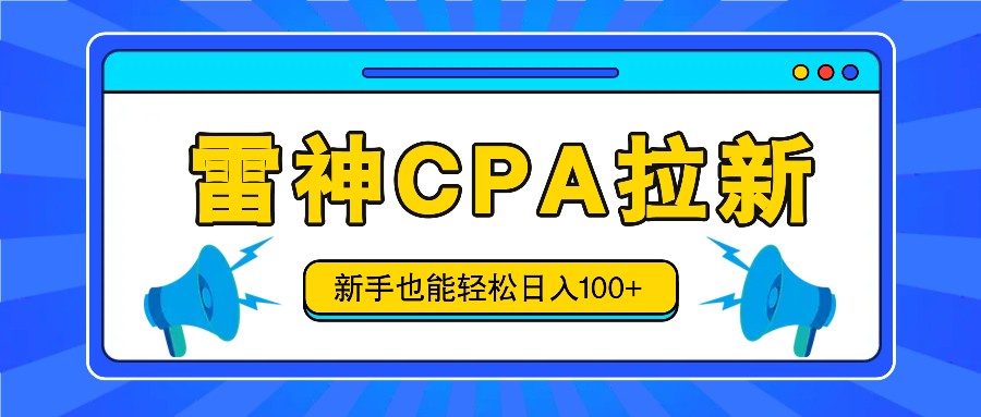 雷神拉新活动项目，操作简单，新手也能轻松日入100+【视频教程+后台开通】，大佬商机网