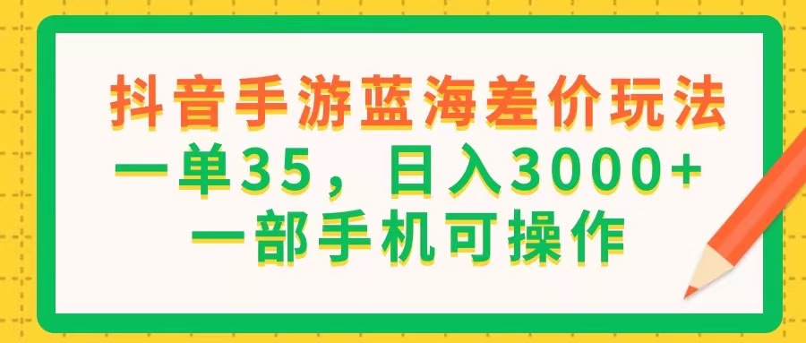 （11609期）抖音手游蓝海差价玩法，一单35，日入3000+，一部手机可操作，大佬商机网
