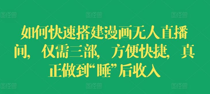 如何快速搭建漫画无人直播间，仅需三部，方便快捷，真正做到“睡”后收入【揭秘】，大佬商机网