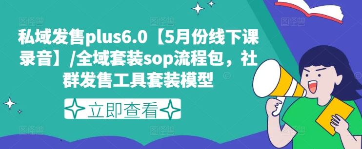 私域发售plus6.0【5月份线下课录音】/全域套装sop流程包，社群发售工具套装模型，大佬商机网