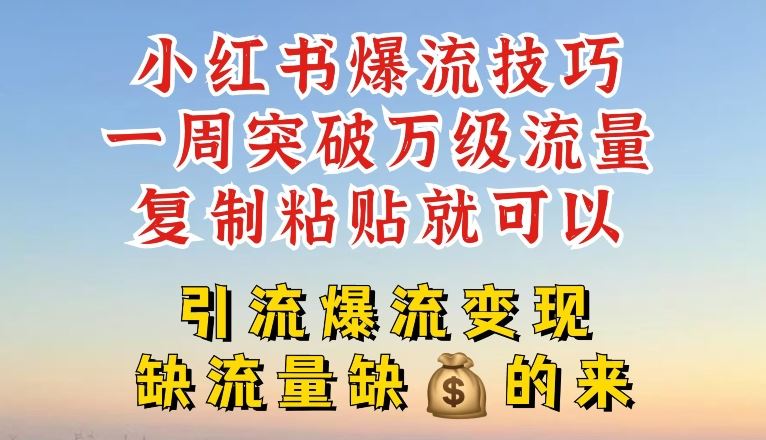小红书爆流技巧，一周突破万级流量，复制粘贴就可以，引流爆流变现【揭秘】，大佬商机网