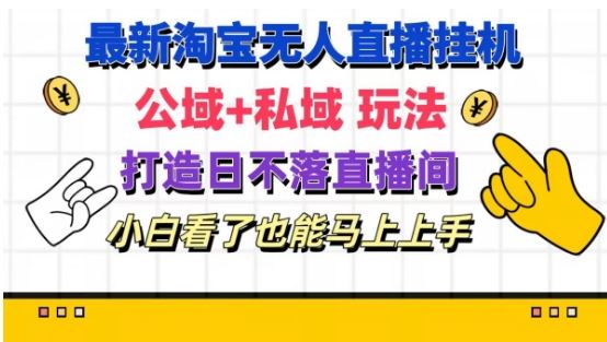 最新淘宝挂机无人直播 公域+私域玩法打造真正的日不落直播间 小白看了也能马上上手【揭秘】，大佬商机网