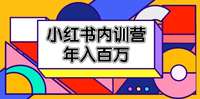 （11621期）小红书内训营，底层逻辑/定位赛道/账号包装/内容策划/爆款创作/年入百万，大佬商机网