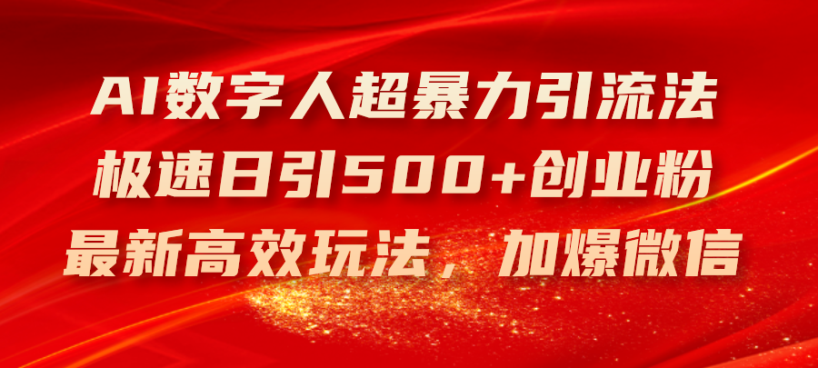 （11624期）AI数字人超暴力引流法，极速日引500+创业粉，最新高效玩法，加爆微信，大佬商机网