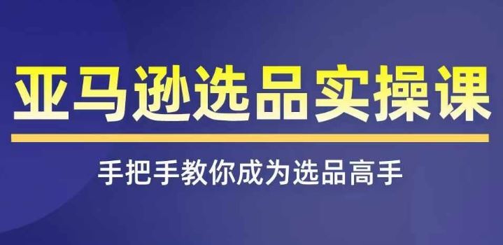 亚马逊选品实操课程，快速掌握亚马逊选品的技巧，覆盖亚马逊选品所有渠道，大佬商机网