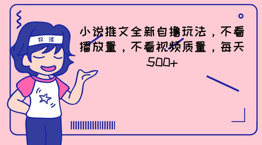小说推文全新自撸玩法，不看播放量，不看视频质量，每天500+，大佬商机网