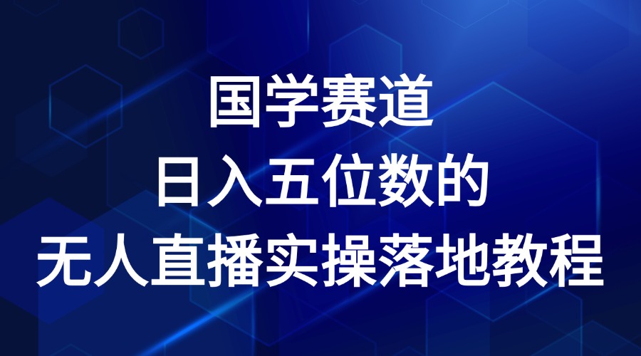 国学赛道-2024年日入五位数无人直播实操落地教程，大佬商机网
