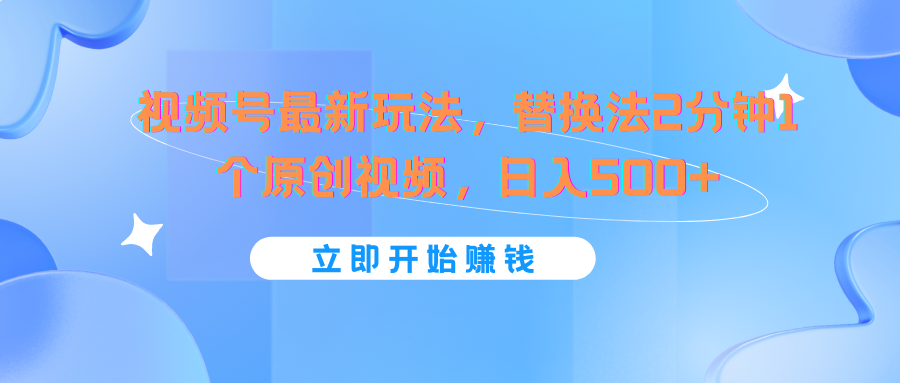 视频号最新玩法，替换法2分钟1个原创视频，日入500+，大佬商机网
