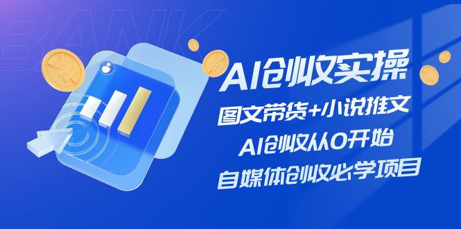 （11638期）AI创收实操—图文带货+小说推文，AI创收从0开始，自媒体创收必学项目，大佬商机网