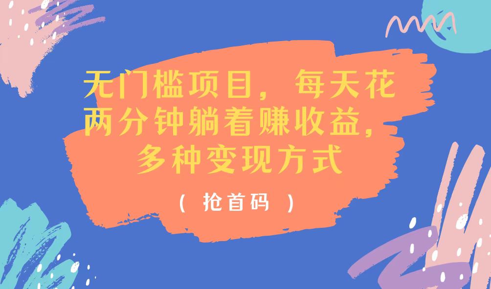 （11647期）无门槛项目，每天花两分钟躺着收益，多种收益方式，大佬商机网