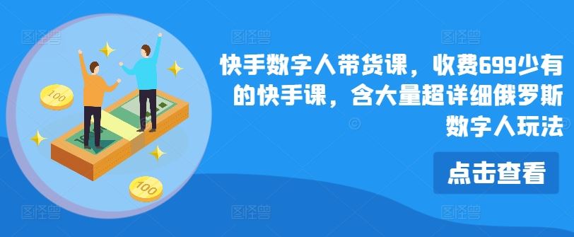 快手数字人带货课，收费699少有的快手课，含大量超详细俄罗斯数字人玩法，大佬商机网