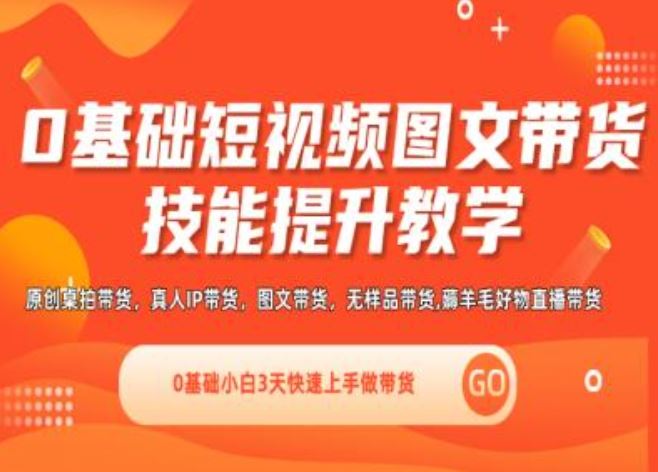 0基础短视频图文带货实操技能提升教学(直播课+视频课),0基础小白3天快速上手做带货，大佬商机网