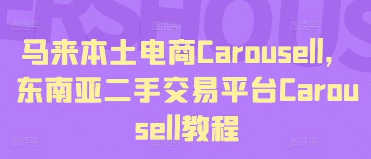 马来本土电商Carousell，东南亚二手交易平台Carousell教程，大佬商机网