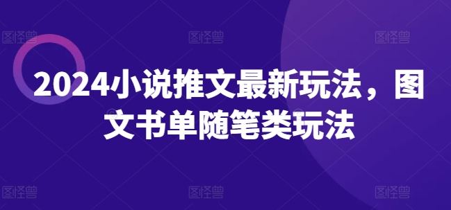 2024小说推文最新玩法，图文书单随笔类玩法，大佬商机网