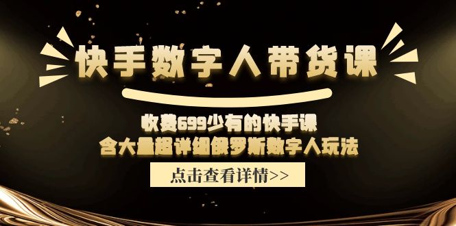 收费699少有的快手数字人带货课，含大量超详细俄罗斯数字人玩法，大佬商机网
