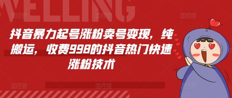 抖音暴力起号涨粉卖号变现，纯搬运，收费998的抖音热门快速涨粉技术，大佬商机网