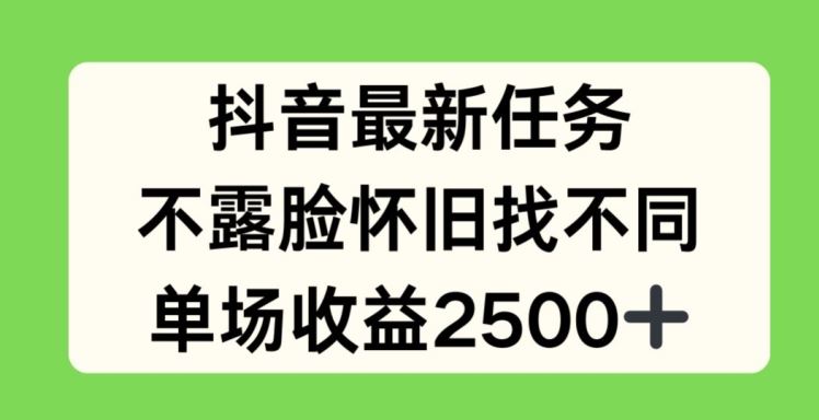 抖音最新任务，不露脸怀旧找不同，单场收益2.5k【揭秘】，大佬商机网