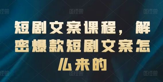 短剧文案课程，解密爆款短剧文案怎么来的，大佬商机网