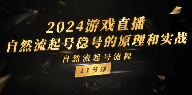 2024游戏直播自然流起号稳号的原理和实战，自然流起号流程（11节），大佬商机网