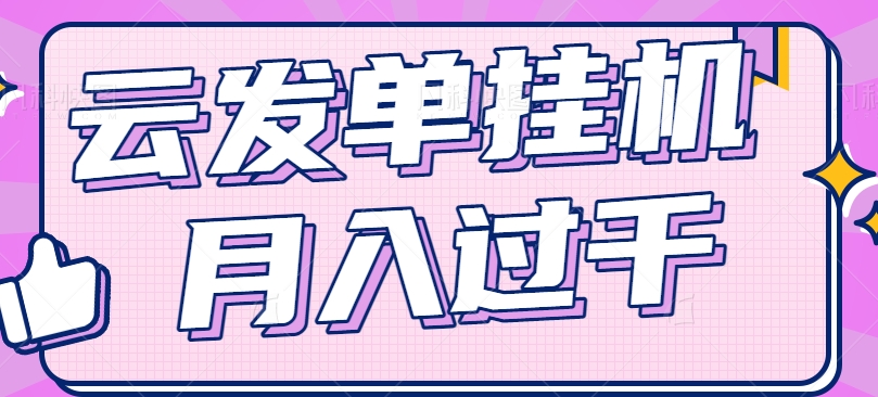 云发单挂机赚钱项目，零成本零门槛，新手躺平也能月入过千！，大佬商机网