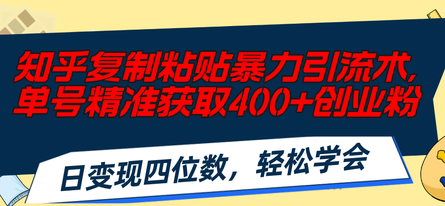 （11674期）知乎复制粘贴暴力引流术，单号精准获取400+创业粉，日变现四位数，轻松…，大佬商机网