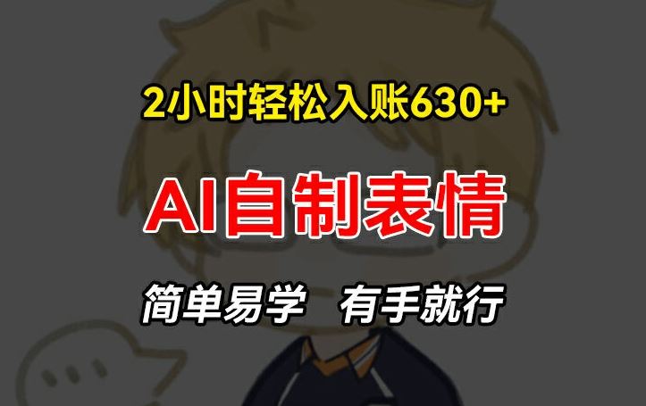 2小时轻松入账630+赚钱项目，手把手教你做AI自制表情，简单易学有手就行【揭秘】，大佬商机网
