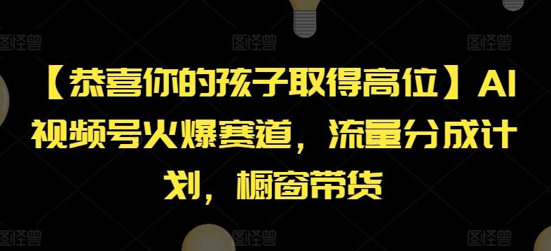 【恭喜你的孩子取得高位】AI视频号火爆赛道，流量分成计划，橱窗带货【揭秘】，大佬商机网