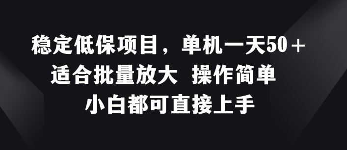 稳定低保项目，单机一天50+适合批量放大 操作简单 小白都可直接上手【揭秘】，大佬商机网