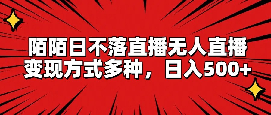 陌陌日不落直播无人直播，变现方式多种，日入500+，大佬商机网