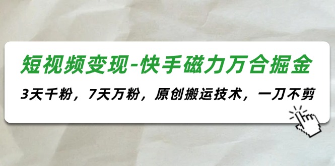 （11691期）短视频变现-快手磁力万合掘金，3天千粉，7天万粉，原创搬运技术，一刀不剪，大佬商机网