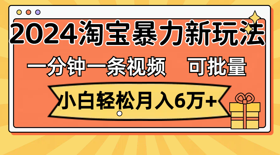 （11699期）一分钟一条视频，小白轻松月入6万+，2024淘宝暴力新玩法，可批量放大收益，大佬商机网