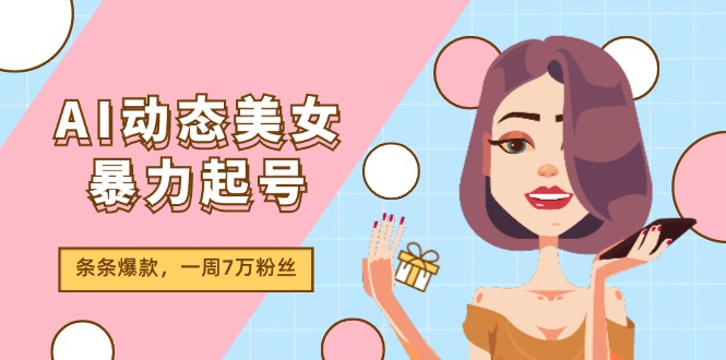 （11705期）AI动态美女暴力起号2.0，新赛道原创作品，条条爆款，一周7万粉丝，大佬商机网