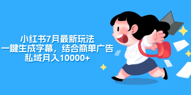 （11711期）小红书7月最新玩法，一鍵生成字幕，结合商单广告，私域月入10000+，大佬商机网
