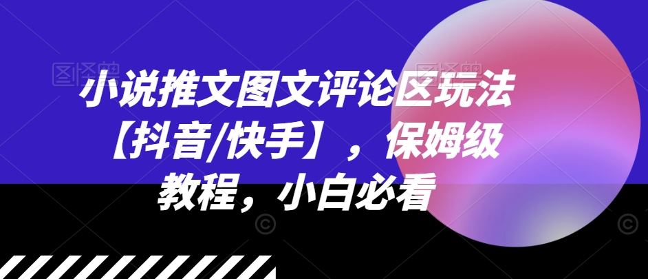 小说推文图文评论区玩法【抖音/快手】，保姆级教程，小白必看，大佬商机网