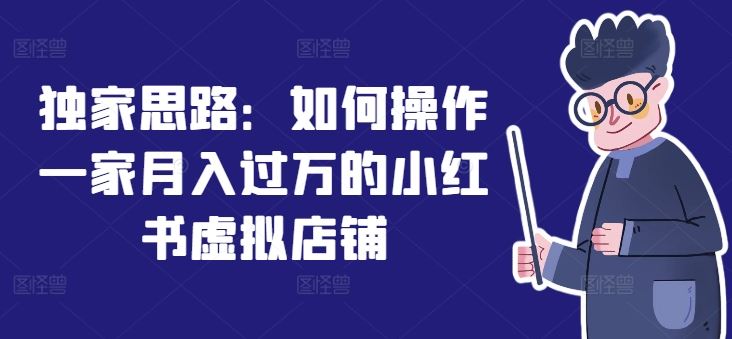 独家思路：如何操作一家月入过万的小红书虚拟店铺，大佬商机网