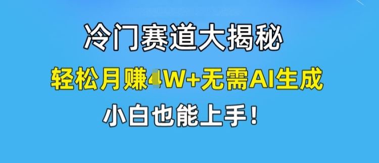 冷门赛道大揭秘，轻松月赚1W+无需AI生成，小白也能上手【揭秘】，大佬商机网