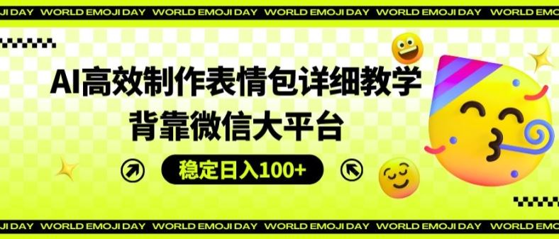 AI高效制作表情包详细教学，背靠微信大平台，稳定日入100+【揭秘】，大佬商机网