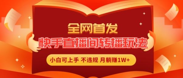 全网首发，快手直播间转播玩法简单躺赚，真正的全无人直播，小白轻松上手月入1W+【揭秘】，大佬商机网