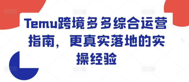 Temu跨境多多综合运营指南，更真实落地的实操经验，大佬商机网