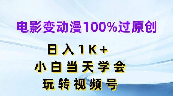 电影变动漫100%过原创，日入1K+，小白当天学会，玩转视频号【揭秘】，大佬商机网