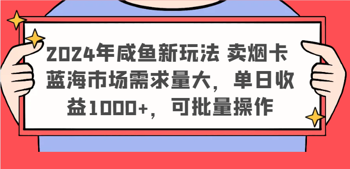 2024年咸鱼新玩法 卖烟卡 蓝海市场需求量大，单日收益1000+，可批量操作，大佬商机网