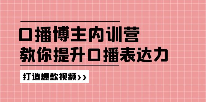 （11728期）口播博主内训营：百万粉丝博主教你提升口播表达力，打造爆款视频，大佬商机网