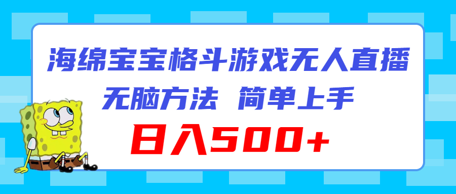 （11739期）海绵宝宝格斗对战无人直播，无脑玩法，简单上手，日入500+，大佬商机网