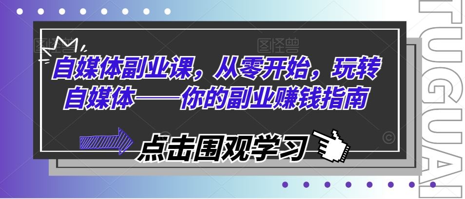 自媒体副业课，从零开始，玩转自媒体——你的副业赚钱指南，大佬商机网