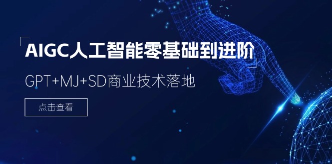 AIGC人工智能零基础到进阶，GPT+MJ+SD商业技术落地（78节），大佬商机网